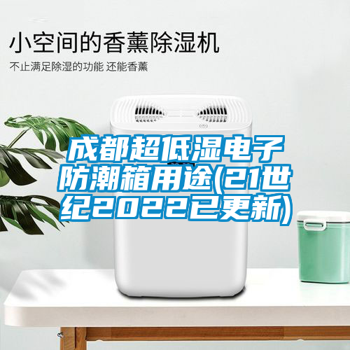 成都超低濕電子防潮箱用途(21世紀2022已更新)