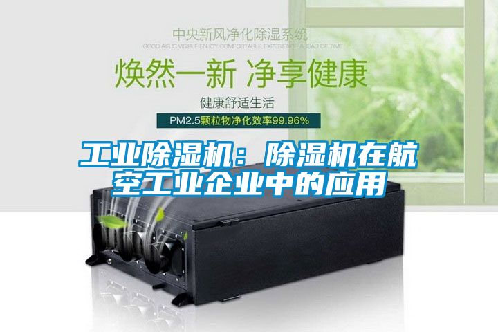 工業(yè)除濕機：除濕機在航空工業(yè)企業(yè)中的應(yīng)用