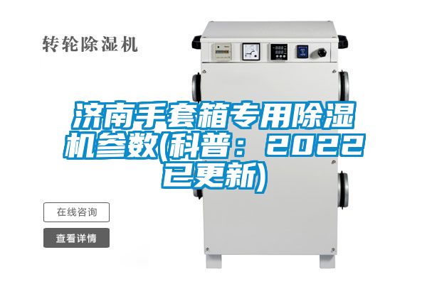 濟(jì)南手套箱專用除濕機(jī)參數(shù)(科普：2022已更新)