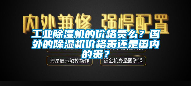 工業(yè)除濕機(jī)的價格貴么？國外的除濕機(jī)價格貴還是國內(nèi)的貴？