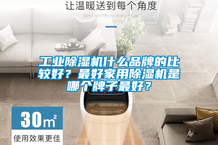 工業(yè)除濕機什么品牌的比較好？最好家用除濕機是哪個牌子最好？