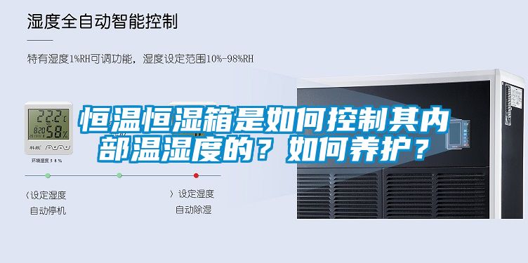 恒溫恒濕箱是如何控制其內部溫濕度的？如何養(yǎng)護？