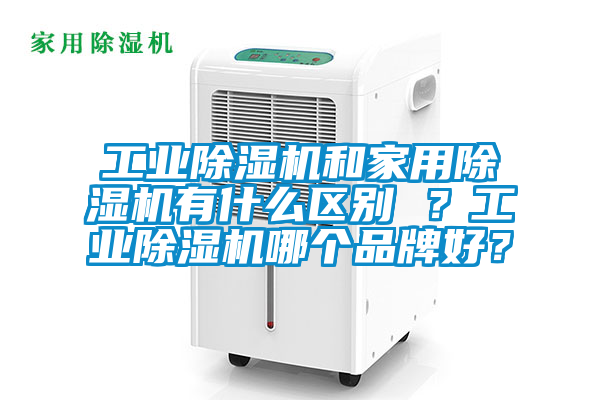 工業(yè)除濕機和家用除濕機有什么區(qū)別 ？工業(yè)除濕機哪個品牌好？