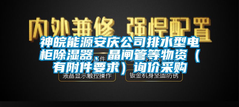 神皖能源安慶公司排水型電柜除濕器、晶閘管等物資（有附件要求）詢價(jià)采購(gòu)