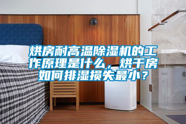 烘房耐高溫除濕機的工作原理是什么，烘干房如何排濕損失最??？