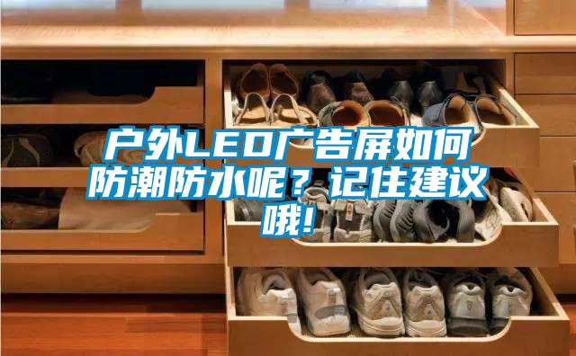 戶外LED廣告屏如何防潮防水呢？記住建議哦!