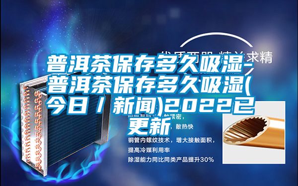 普洱茶保存多久吸濕-普洱茶保存多久吸濕(今日／新聞)2022已更新