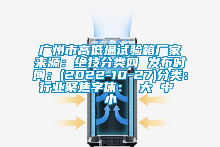 廣州市高低溫試驗箱廠家來源：絕技分類網(wǎng) 發(fā)布時間：(2022-10-27)分類：行業(yè)聚焦字體： 大 中 小