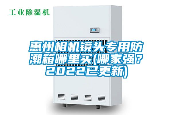 惠州相機鏡頭專用防潮箱哪里買(哪家強？2022已更新)