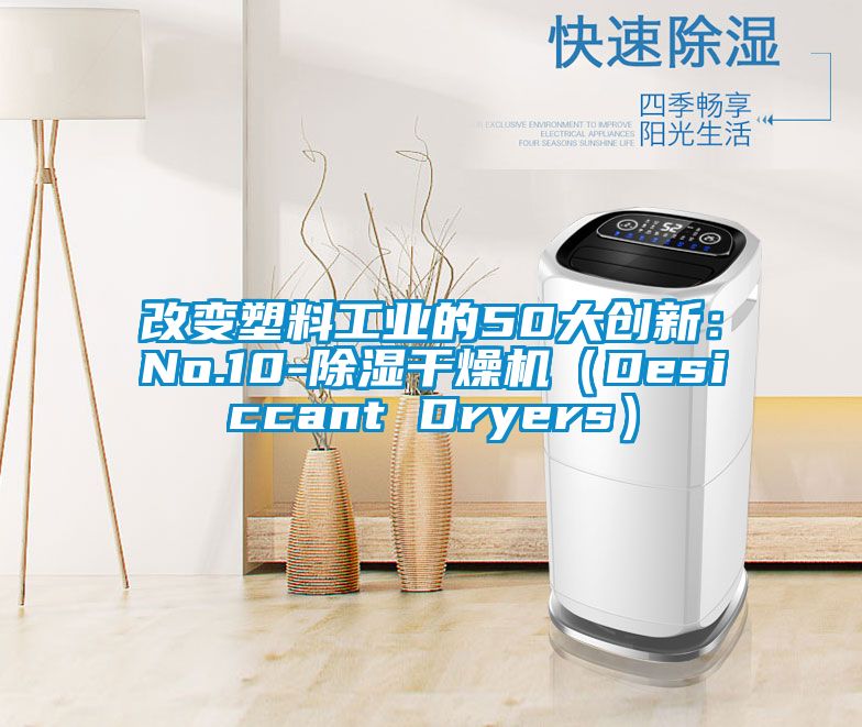 改變塑料工業(yè)的50大創(chuàng)新：No.10-除濕干燥機（Desiccant Dryers）