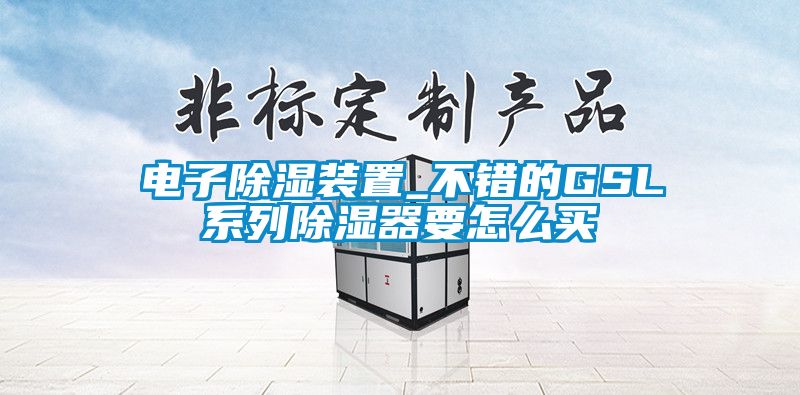 電子除濕裝置_不錯(cuò)的GSL系列除濕器要怎么買