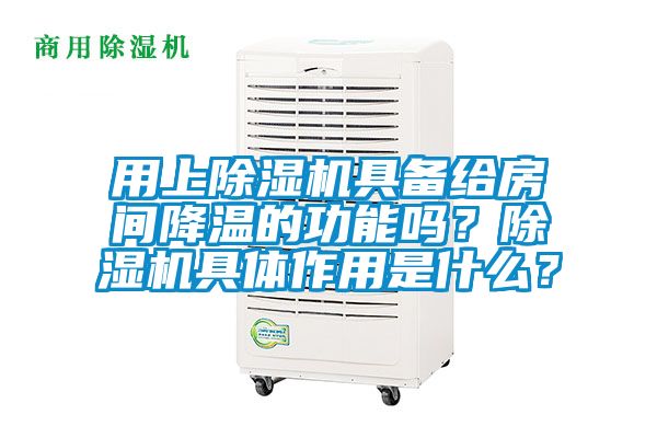 用上除濕機具備給房間降溫的功能嗎？除濕機具體作用是什么？