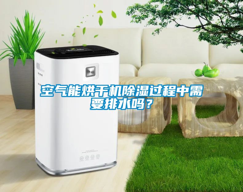 空氣能烘干機除濕過程中需要排水嗎？