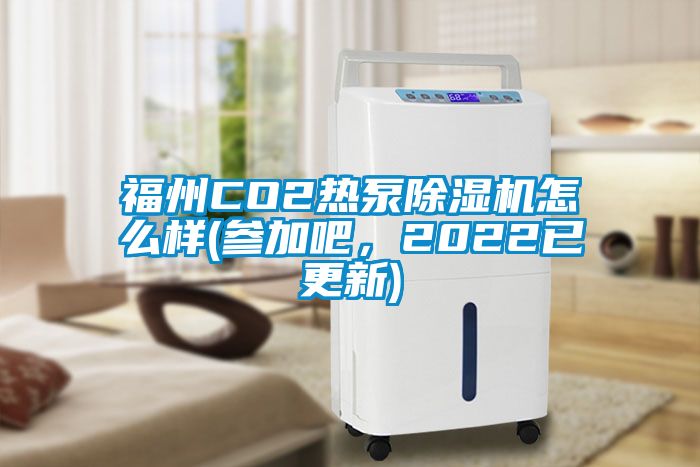 福州CO2熱泵除濕機(jī)怎么樣(參加吧，2022已更新)