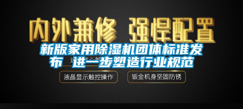 新版家用除濕機團體標準發(fā)布 進一步塑造行業(yè)規(guī)范