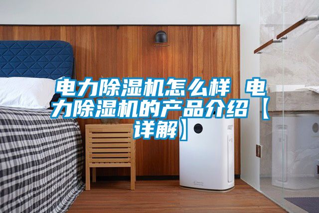 電力除濕機(jī)怎么樣 電力除濕機(jī)的產(chǎn)品介紹【詳解】