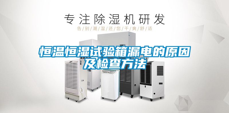 恒溫恒濕試驗箱漏電的原因及檢查方法