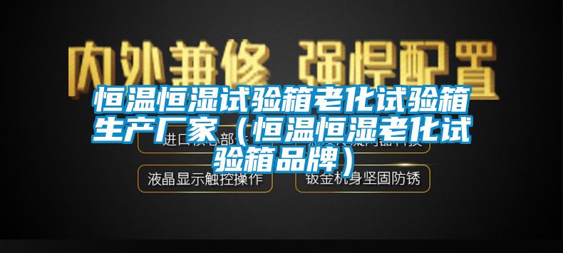 恒溫恒濕試驗箱老化試驗箱生產(chǎn)廠家（恒溫恒濕老化試驗箱品牌）