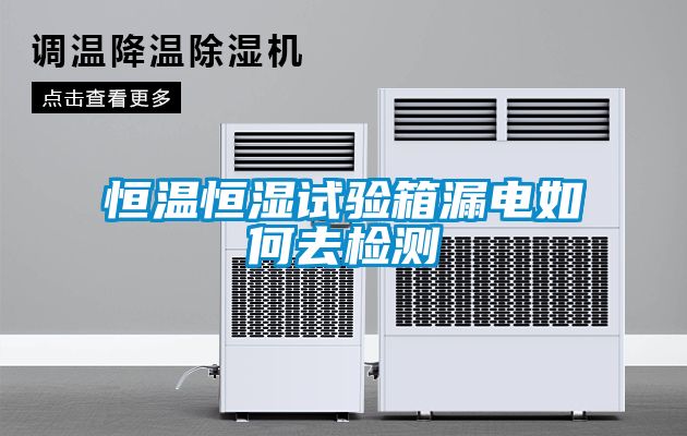 恒溫恒濕試驗(yàn)箱漏電如何去檢測