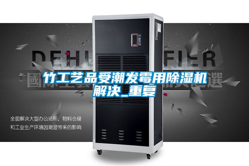 竹工藝品受潮發(fā)霉用除濕機解決_重復