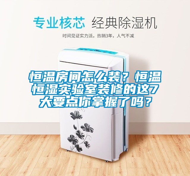 恒溫房間怎么裝？恒溫恒濕實驗室裝修的這7大要點你掌握了嗎？