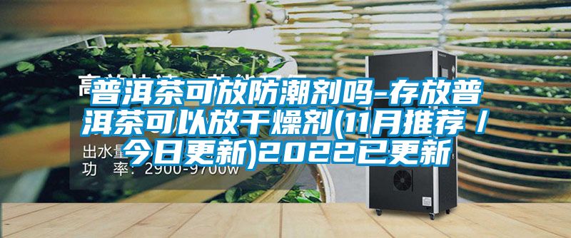 普洱茶可放防潮劑嗎-存放普洱茶可以放干燥劑(11月推薦／今日更新)2022已更新