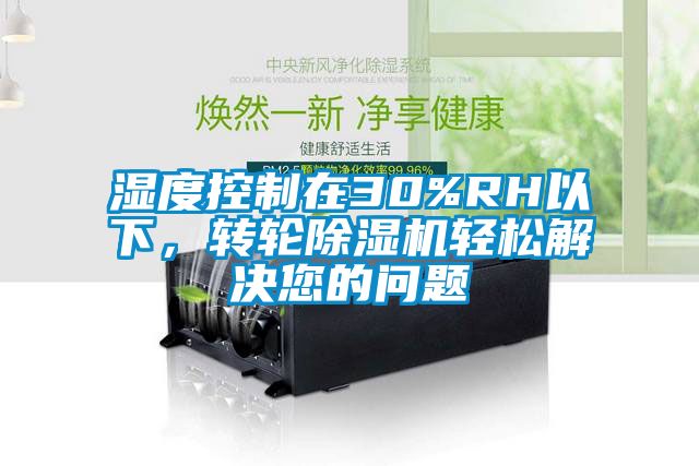 濕度控制在30%RH以下，轉(zhuǎn)輪除濕機(jī)輕松解決您的問(wèn)題