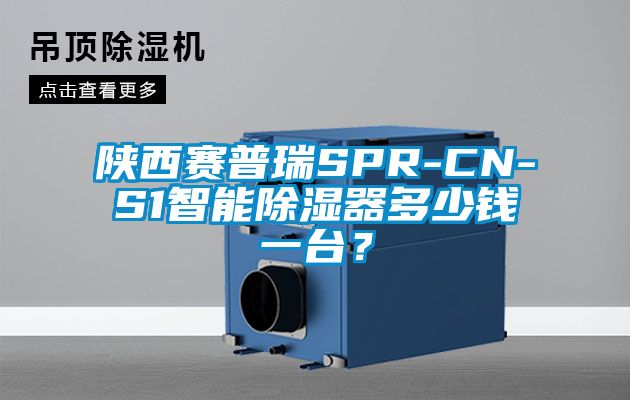 陜西賽普瑞SPR-CN-S1智能除濕器多少錢一臺(tái)？