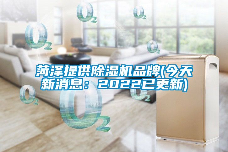 菏澤提供除濕機(jī)品牌(今天新消息：2022已更新)