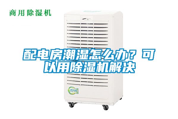 配電房潮濕怎么辦？可以用除濕機(jī)解決