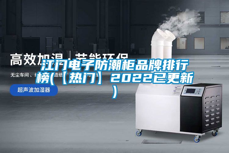 江門電子防潮柜品牌排行榜(【熱門】2022已更新)