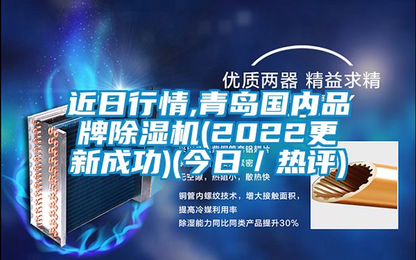 近日行情,青島國(guó)內(nèi)品牌除濕機(jī)(2022更新成功)(今日／熱評(píng))