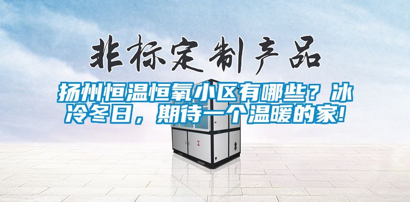 揚(yáng)州恒溫恒氧小區(qū)有哪些？冰冷冬日，期待一個溫暖的家!