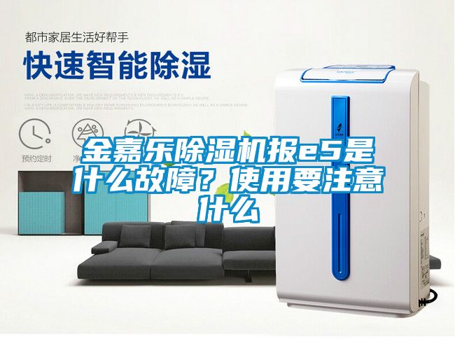 金嘉樂除濕機(jī)報e5是什么故障？使用要注意什么