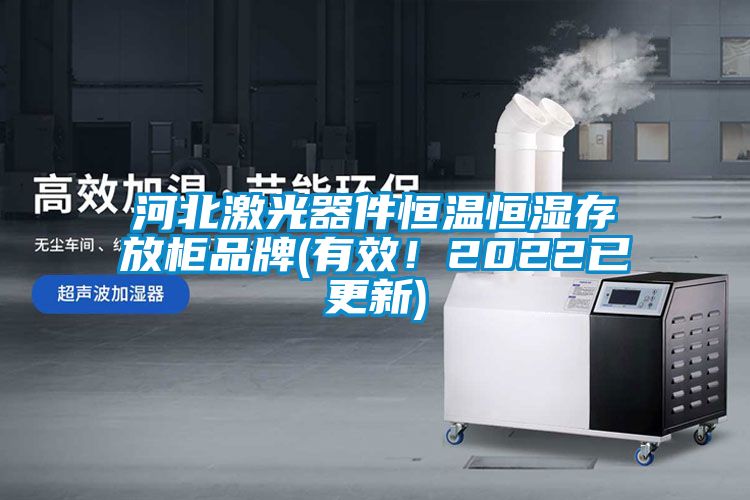 河北激光器件恒溫恒濕存放柜品牌(有效！2022已更新)