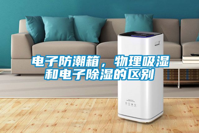 電子防潮箱，物理吸濕和電子除濕的區(qū)別