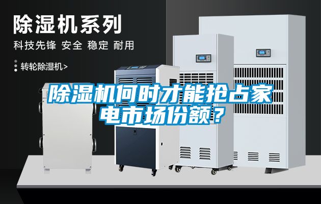 除濕機(jī)何時(shí)才能搶占家電市場(chǎng)份額？