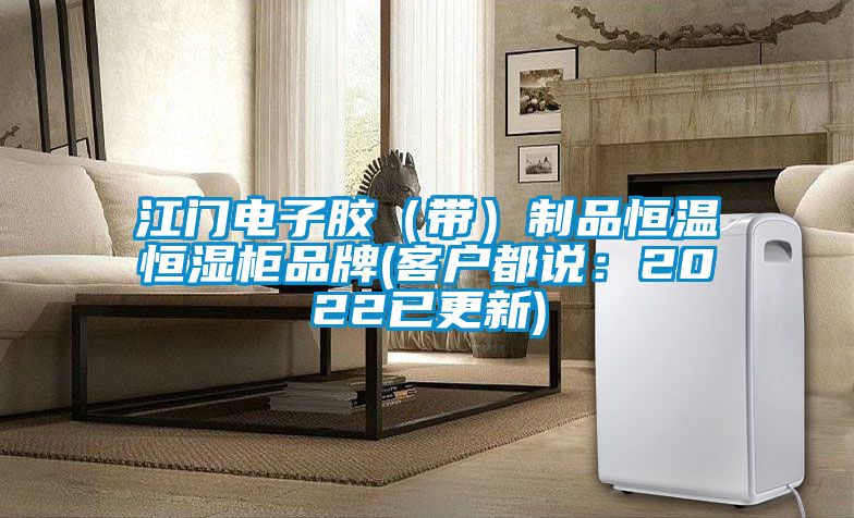 江門電子膠（帶）制品恒溫恒濕柜品牌(客戶都說：2022已更新)