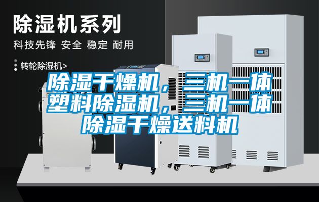 除濕干燥機(jī)，三機(jī)一體塑料除濕機(jī)，三機(jī)一體除濕干燥送料機(jī)