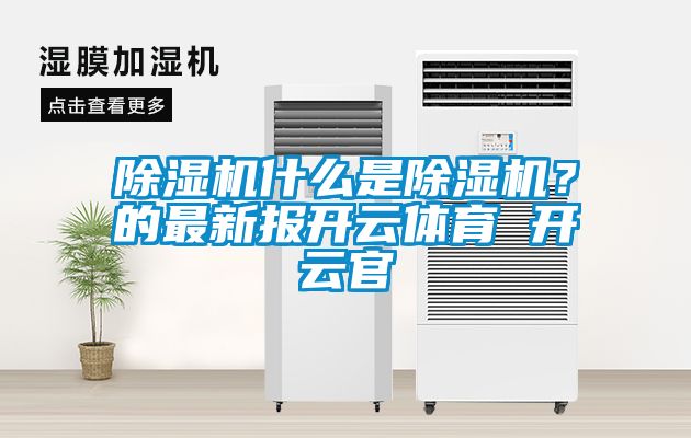 除濕機(jī)什么是除濕機(jī)？的最新報(bào)開云體育 開云官