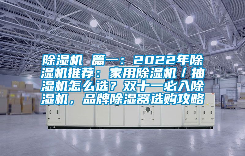 除濕機 篇一：2022年除濕機推薦：家用除濕機／抽濕機怎么選？雙十一必入除濕機，品牌除濕器選購攻略