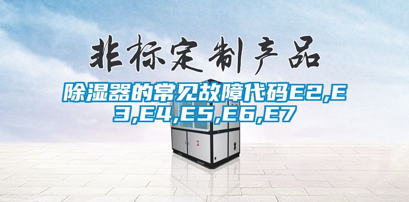 除濕器的常見故障代碼E2,E3,E4,E5,E6,E7