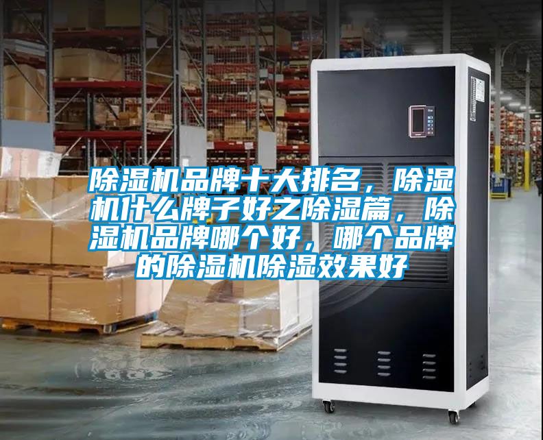 除濕機品牌十大排名，除濕機什么牌子好之除濕篇，除濕機品牌哪個好，哪個品牌的除濕機除濕效果好