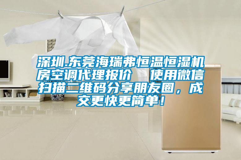 深圳.東莞海瑞弗恒溫恒濕機房空調代理報價  使用微信掃描二維碼分享朋友圈，成交更快更簡單！