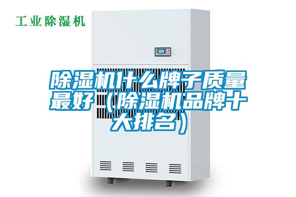 除濕機什么牌子質(zhì)量最好（除濕機品牌十大排名）