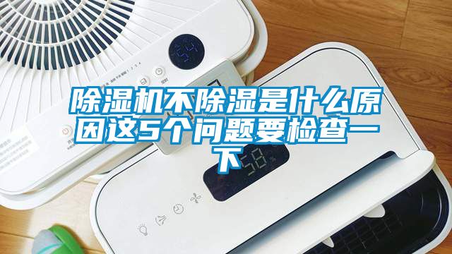 除濕機不除濕是什么原因這5個問題要檢查一下