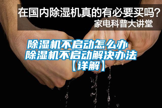 除濕機不啟動怎么辦 除濕機不啟動解決辦法【詳解】