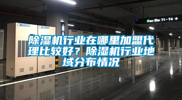 除濕機(jī)行業(yè)在哪里加盟代理比較好？除濕機(jī)行業(yè)地域分布情況