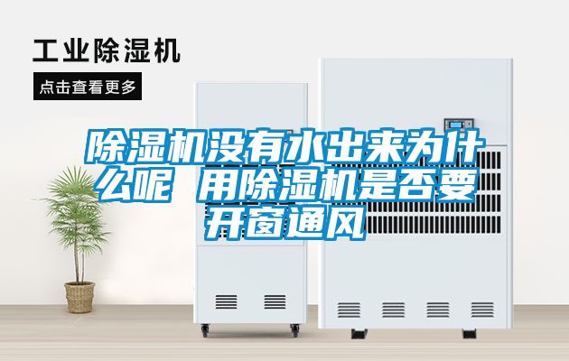 除濕機沒有水出來為什么呢 用除濕機是否要開窗通風