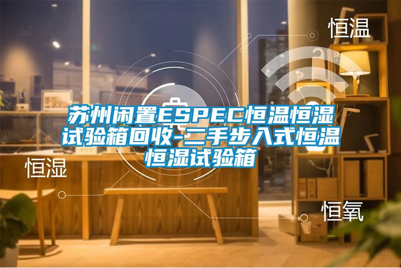 蘇州閑置ESPEC恒溫恒濕試驗箱回收-二手步入式恒溫恒濕試驗箱